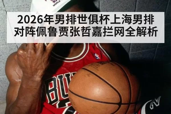 2026年男排世俱杯上海男排对阵佩鲁贾张哲嘉拦网全解析